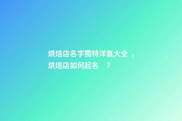 烘焙店名字獨特洋氣大全，烘焙店如何起名？-第1張-店鋪起名-玄機派